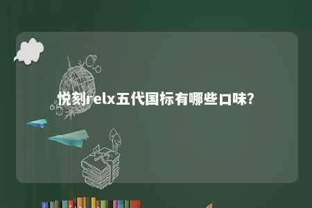 悦刻relx五代国标有哪些口味？ 